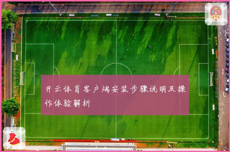 开云体育客户端安装步骤说明及操作体验解析