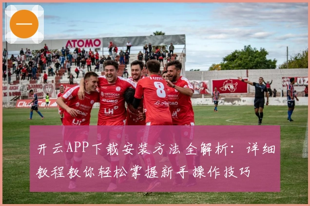 开云APP下载安装方法全解析:详细教程教你轻松掌握新手操作技巧