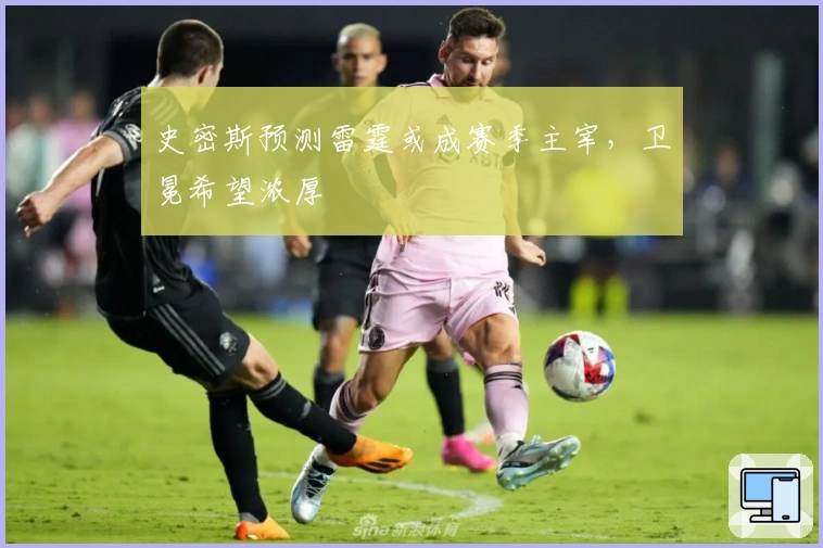 史密斯预测雷霆或成赛季主宰,卫冕希望浓厚