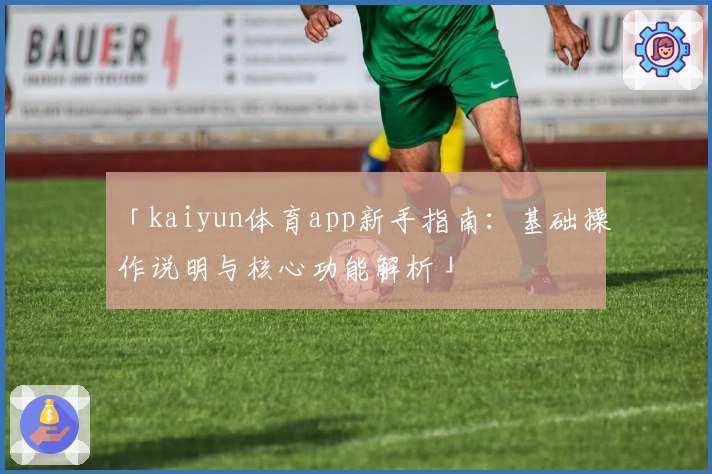 「kaiyun体育app新手指南：基础操作说明与核心功能解析」