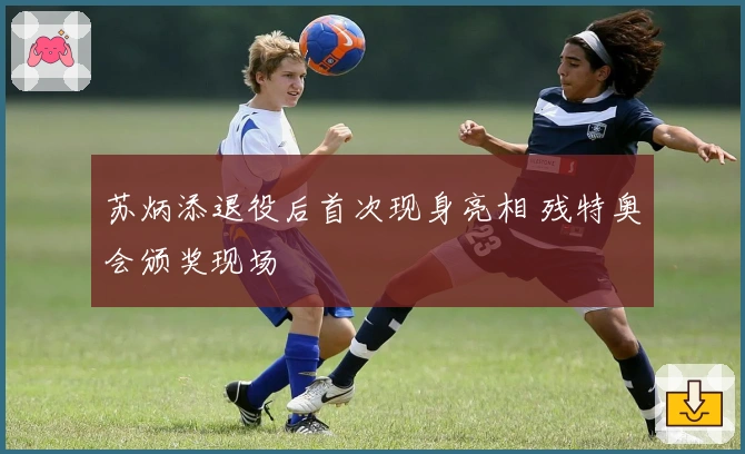 苏炳添退役后首次现身亮相 残特奥会颁奖现场
