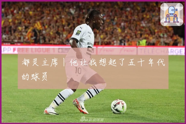 都灵主席丨他让我想起了五十年代的球员