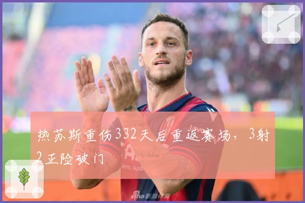 热苏斯重伤332天后重返赛场，3射2正险破门