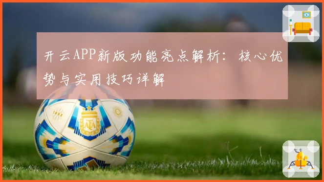 开云APP新版功能亮点解析：核心优势与实用技巧详解