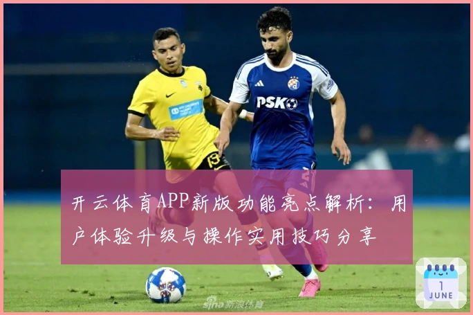 开云体育APP新版功能亮点解析:用户体验升级与操作实用技巧分享