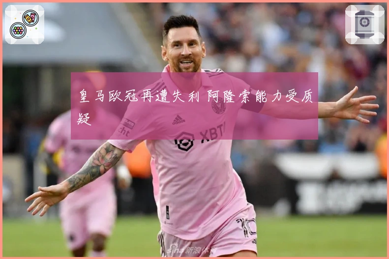 皇马欧冠再遭失利 阿隆索能力受质疑