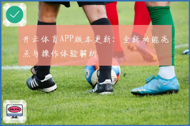 开云体育APP版本更新：全新功能亮点与操作体验解析