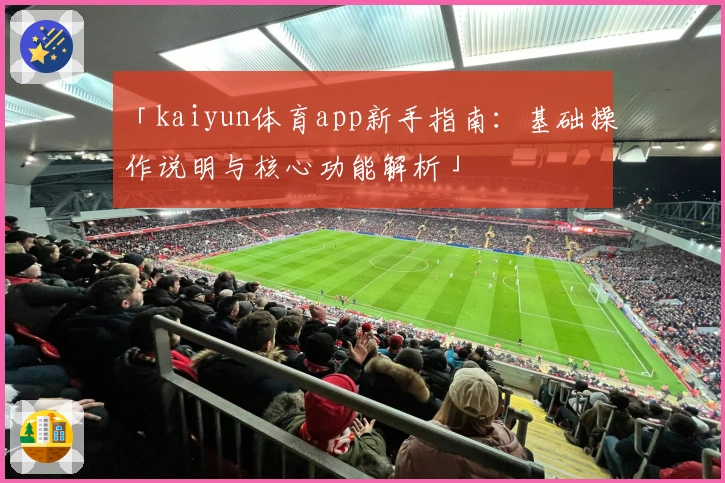 「kaiyun体育app新手指南：基础操作说明与核心功能解析」