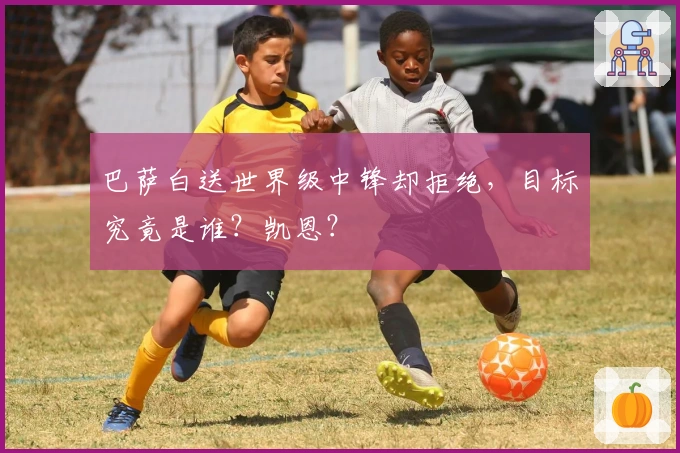 巴萨白送世界级中锋却拒绝,目标究竟是谁?凯恩?