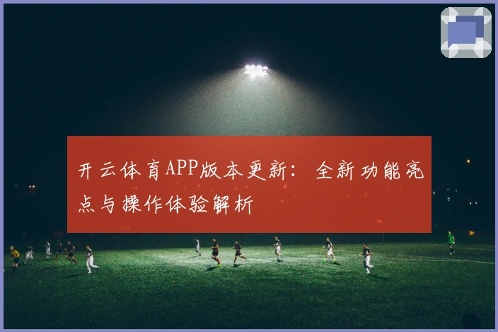 开云体育APP版本更新:全新功能亮点与操作体验解析