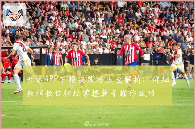 开云APP下载安装方法全解析：详细教程教你轻松掌握新手操作技巧