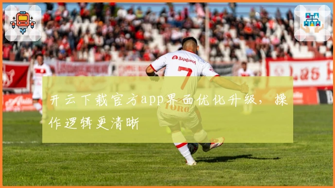 开云下载官方app界面优化升级,操作逻辑更清晰