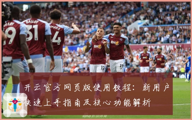 开云官方网页版使用教程：新用户快速上手指南及核心功能解析