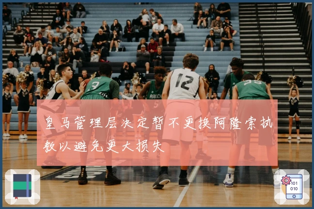 皇马管理层决定暂不更换阿隆索执教以避免更大损失