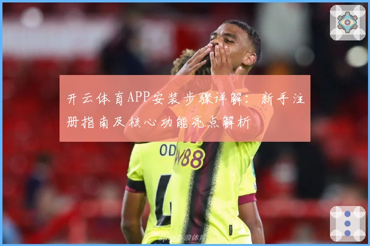 开云体育APP安装步骤详解：新手注册指南及核心功能亮点解析